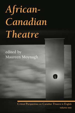 African-Canadian Theatre: Critical Perspectives on Canadian Theatre in English: Volume Two de Maureen Moynagh