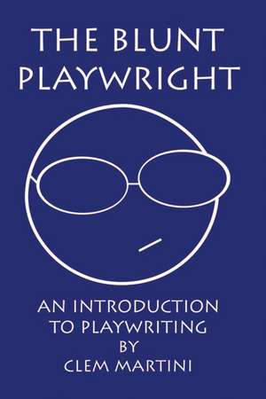 The Blunt Playwright: An Introduction to Playwriting de Clem Martini