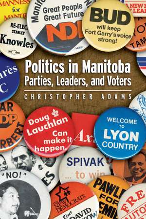 Politics in Manitoba: Parties, Leaders, and Voters de Christopher Adams