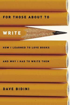 For Those about to Write: How I Learned to Love Books and Why I Had to Write Them de Dave Bidini