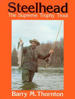 Steelhead: The Supreme Trophy Trout de Barry Thornton
