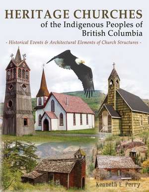 Heritage Churches of the Indigenous Peoples of British Columbia de Kenneth E Perry