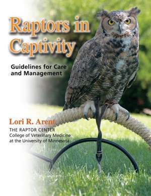 Raptors in Captivity: Guidelines for Care and Management de Lori R Arent