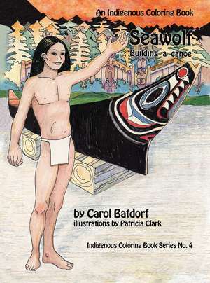 Seawolf: An Indigenous Coloring Book No. 4- Building a Canoe de Carol Batdorf