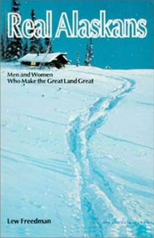 Real Alaskans: Men and Women Who Make the Great Land Great de Lewis Freedman