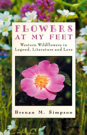 Flowers at My Feet: Western Wildflowers in Legend, Literature and Lore de Brenan Simpson