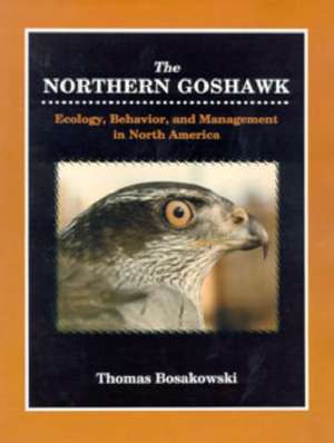 Northern Goshawk: Ecology, Behavior & Management in North America de Thomas Bosakowski