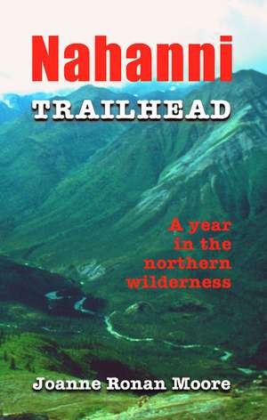 Nahanni Trailhead: A Year in the Northern Wilderness de Joanne Moore