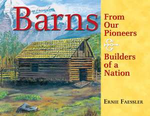 Barns: From Our Pioneers, Builders of a Nation de Ernie Faessler