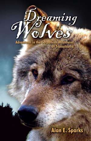 Dreaming of Wolves: Adventures in the Carpathian Mountains of Transylvania de Alan E. Sparks