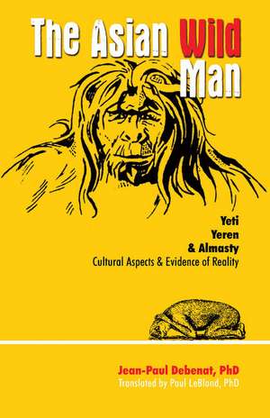 Asian Wild Man, The: Yeti Yeren & Almasty Cultural aspects & evidence of reality de Jean-Paul Debenat Ph.D.