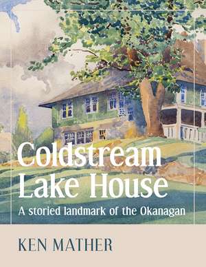 Coldstream Lake House: A Storied Landmark of the Okanagan de Ken Mather
