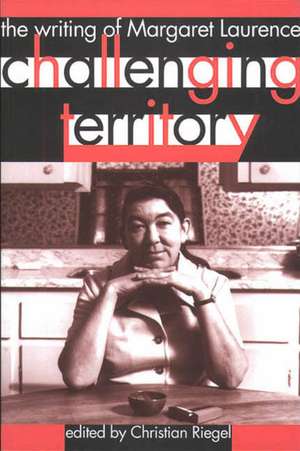 Challenging Territory: The Writing of Margaret Laurence de Christian Riegel