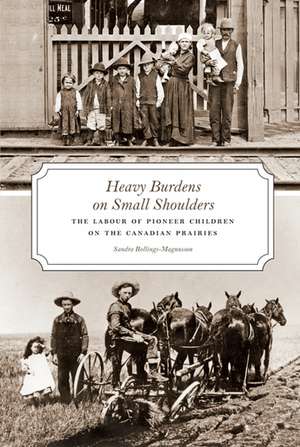 Heavy Burdens on Small Shoulders: The Labour of Pioneer Children on the Canadian Prairies de Sandra Rollings-Magnusson