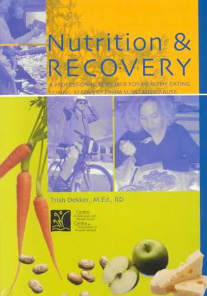 Nutrition & Recovery: A Professional Resource for Healthy Eating During Recovery from Substance Abuse de Trish Dekker