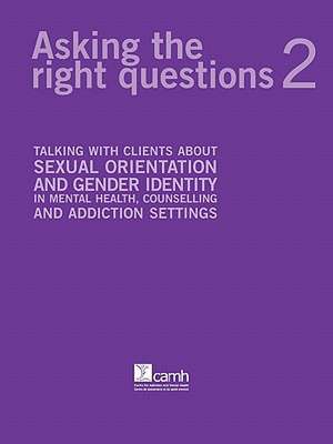 Asking the Right Questions 2: Talking with Clients about Sexual Orientation and Gender Identity in Mental Health, Counselling and Addiction Settings de Angela M. Barbara