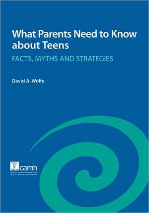 What Parents Need to Know about Teens: Facts, Myths and Strategies de David A. Wolfe