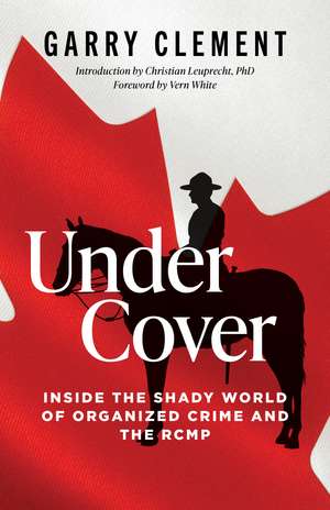 Under Cover: Inside the Shady World of Organized Crime and the R.C.M.P. de Garry Clement