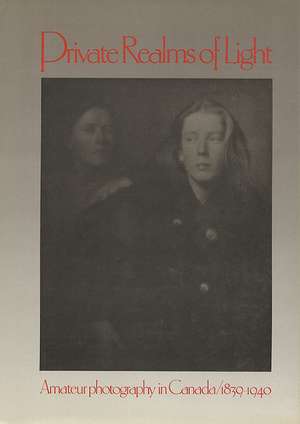 Private Realms of Light: Amateur Photography in Canada 1839-1940 de Lilly Koltun