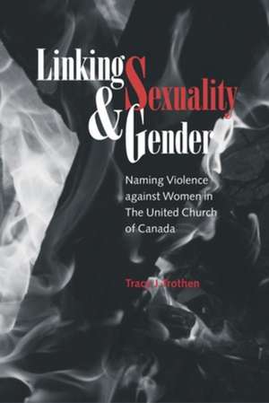 Linking Sexuality & Gender: Naming Violence Against Women in the United Church of Canada de Tracy J. Trothen