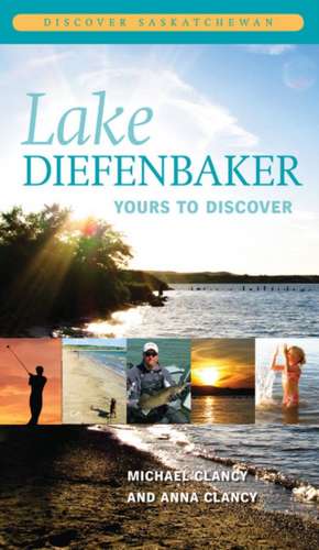 Lake Diefenbaker: Yours to Discover de Michael Clancy