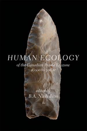 Human Ecology of the Canadian Prairie Ecozone 11,000 to 300 BP: of the Canadian Prairie Ecozone, 11,000 to 300 BP de B.A. Nicholson