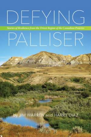 Defying Palliser: Stories of Resilience from the Driest Region of the Canadian Prairies de Jim Warren