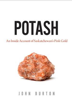 Potash: An Inside Account of Saskatchewan's Pink Gold de John Burton