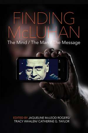 Finding McLuhan: The Mind / The Man / The Message de Jaqueline McLeod Rogers