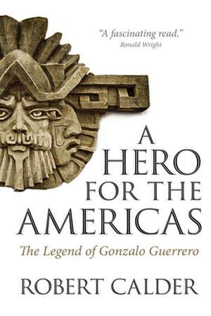 A Hero for the Americas: The Legend of Gonzalo Guerrero de Robert Calder