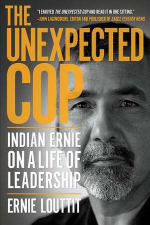 The Unexpected Cop: Indian Ernie on a Life of Leadership de Ernie Louttit