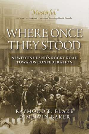 Where Once They Stood: Newfoundland's Rocky Road to Confederation de Raymond B. Blake