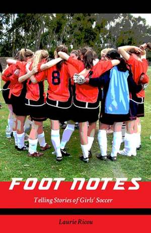 Foot Notes: Telling Stories of Girls Soccer de Laurie Ricou