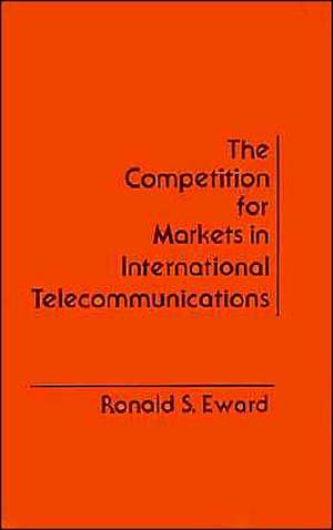 The Competition for Markets in International Communications de Ronald S. Eward