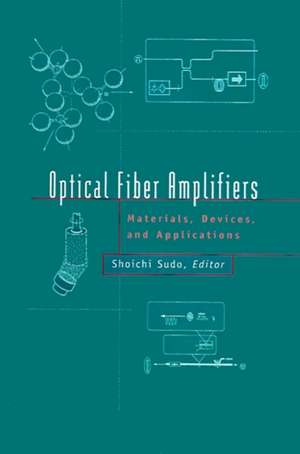 Optical Fiber Amplifiers: Materials, Devices, and Applications de Shoichi Sudo