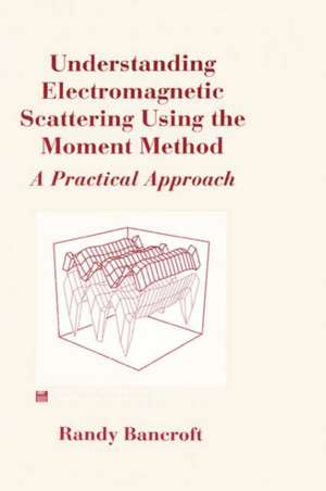 Understanding Electromagnetic Scattering Using the Moment Method de Randy Bancroft