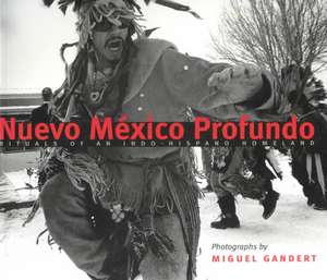 Nuevo México Profundo: Rituals of an Indo-Hispano Homeland de Miguel Gandert