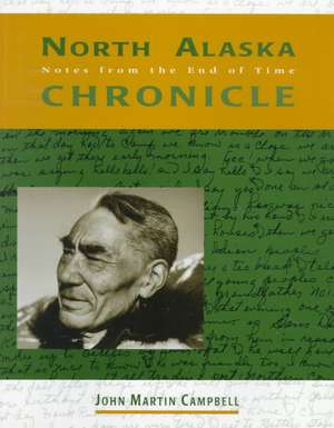 North Alaska Chronicle: Notes from the End of Time de John M. Campbell