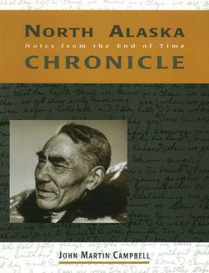 North Alaska Chronicles: Notes from the End of Time de John M Campbell