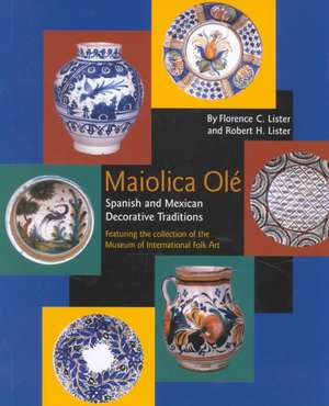 Maiolica Olé: Spanish and Mexican Decorative Traditions Featuring the Collection of the Museum of International Folk Art: Spanish and Mexican Decorative Traditions Featuring the Collection of the Museum of International Folk Art de Florence C. Lister