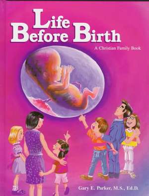 Life Before Birth: A Book for Christian Families and Others Who Teach the Dignity of Life Before Birth de Gary E. Parker