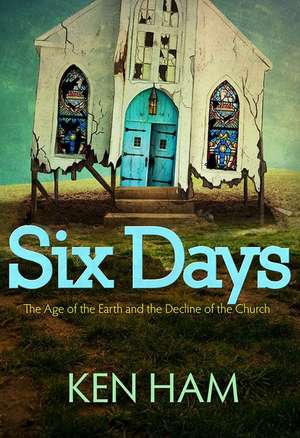 Six Days: The Age of the Earth and the Decline of the Church de Ken Ham