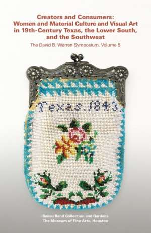 Creators and Consumers: Women and Material Culture and Visual Art in 19th-Century Texas, the Lower South, and the Southwest de Bayou Bend Collection