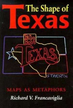 The Shape of Texas: Maps as Metaphors de Richard V. Francaviglia