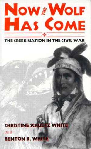 Now the Wolf Has Come: The Creek Nation in the Civil War de Christine Schultz White