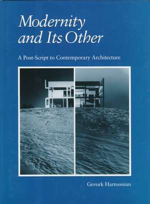 Modernity and Its Other: A Post-Script to Contemporary Architecture de Gevork Hartoonian