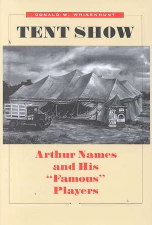 Tent Show: Arthur Names and His "Famous" Players de Donald W. Whisenhunt