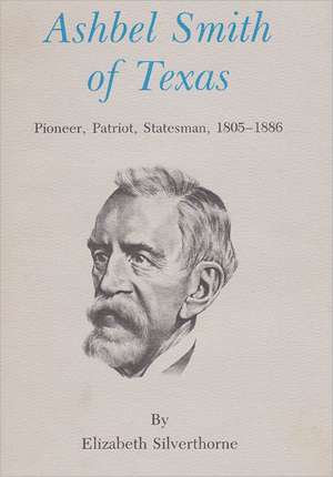 Ashbel Smith of Texas: Pioneer, Patriot, Statesman, 1805-1886 de Elizabeth Silverthorne