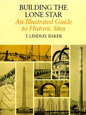 Building the Lone Star: An Illustrated Guide to Historic Sites de T. Lindsay Baker