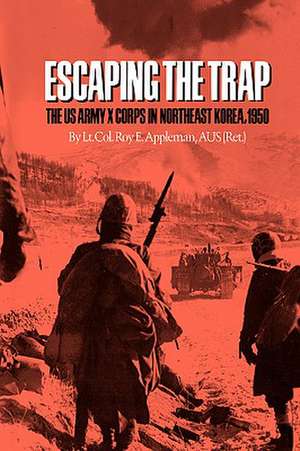 Escaping the Trap: The US Army X Corps in Northeast Korea, 1950 de Roy Edgar Appleman